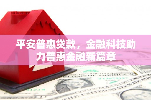 岭东平安普惠贷款，金融科技助力普惠金融新篇章