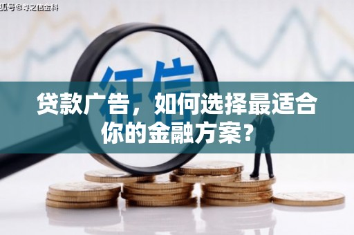 岭东贷款广告，如何选择最适合你的金融方案？
