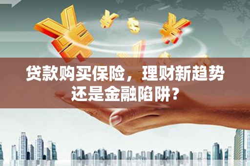 岭东贷款购买保险，理财新趋势还是金融陷阱？