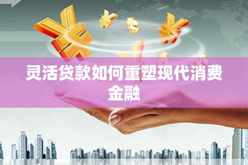 岭东灵活贷款如何重塑现代消费金融
