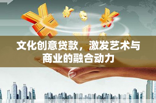 岭东文化创意贷款，激发艺术与商业的融合动力