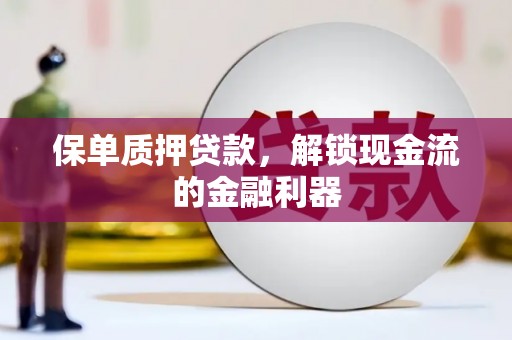 岭东保单质押贷款，解锁现金流的金融利器