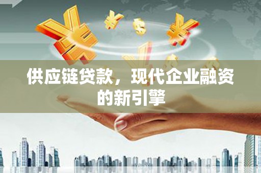 岭东供应链贷款，现代企业融资的新引擎