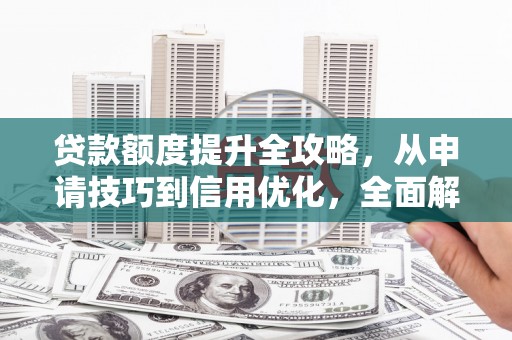 岭东贷款额度提升全攻略，从申请技巧到信用优化，全面解析