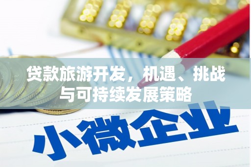 岭东贷款旅游开发，机遇、挑战与可持续发展策略