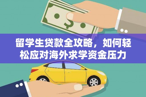 岭东留学生贷款全攻略，如何轻松应对海外求学资金压力