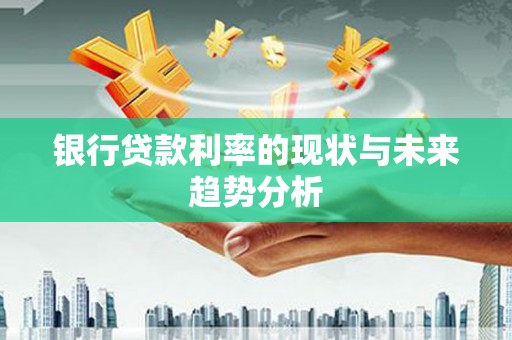 岭东银行贷款利率的现状与未来趋势分析