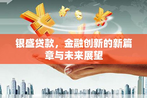 岭东银盛贷款，金融创新的新篇章与未来展望