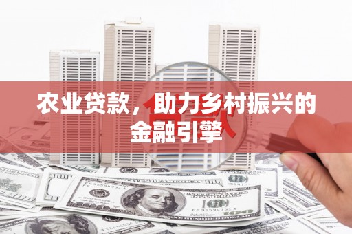 岭东农业贷款，助力乡村振兴的金融引擎