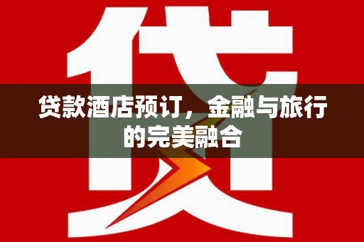 岭东贷款酒店预订，金融与旅行的完美融合