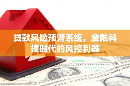 岭东贷款风险预警系统，金融科技时代的风控利器