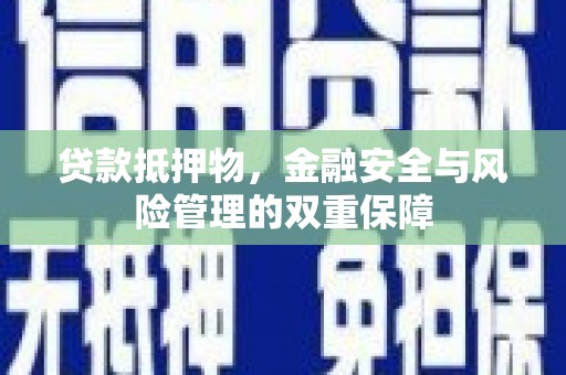 岭东贷款抵押物，金融安全与风险管理的双重保障