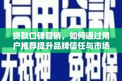 岭东贷款口碑营销，如何通过用户推荐提升品牌信任与市场份额