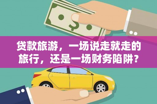 岭东贷款旅游，一场说走就走的旅行，还是一场财务陷阱？