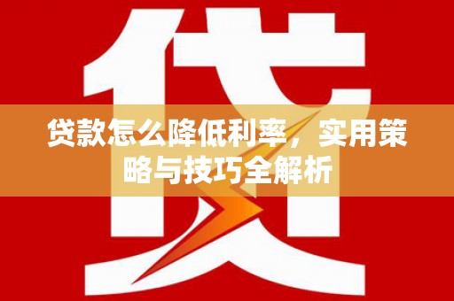 岭东贷款怎么降低利率，实用策略与技巧全解析