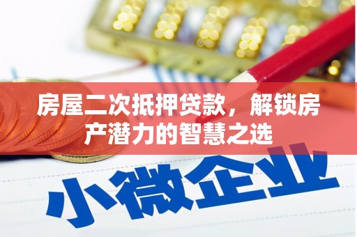 岭东房屋二次抵押贷款，解锁房产潜力的智慧之选