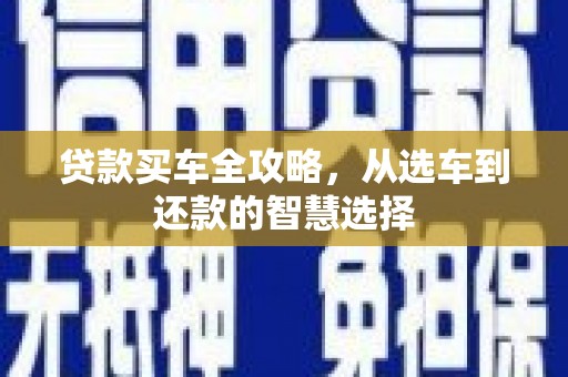 岭东贷款买车全攻略，从选车到还款的智慧选择