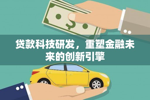 岭东贷款科技研发，重塑金融未来的创新引擎
