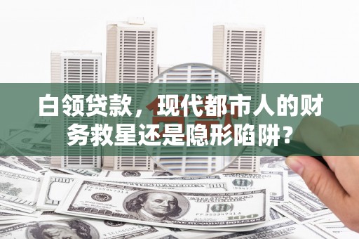 岭东白领贷款，现代都市人的财务救星还是隐形陷阱？