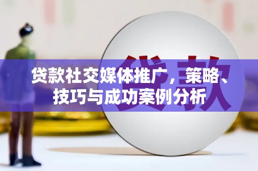 岭东贷款社交媒体推广，策略、技巧与成功案例分析