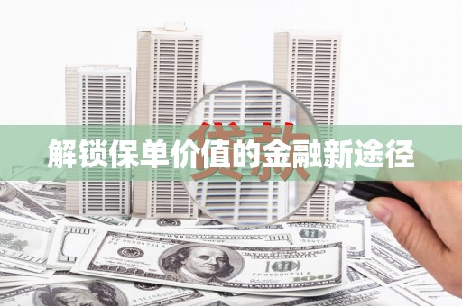 岭东解锁保单价值的金融新途径