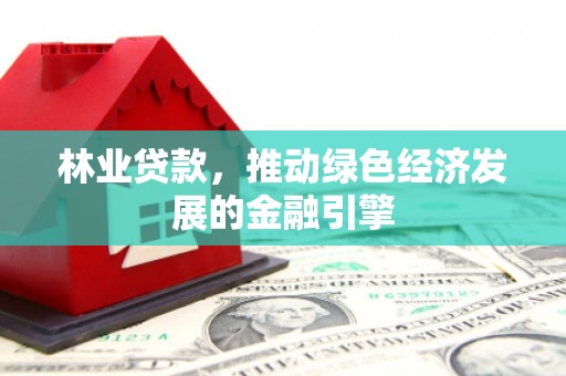 岭东林业贷款，推动绿色经济发展的金融引擎