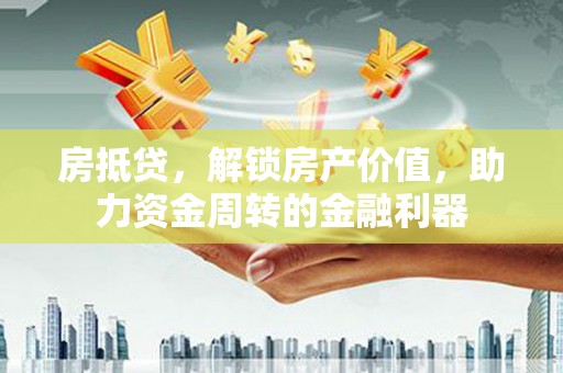 岭东房抵贷，解锁房产价值，助力资金周转的金融利器