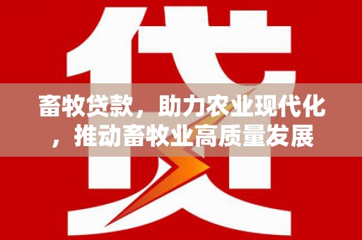 岭东畜牧贷款，助力农业现代化，推动畜牧业高质量发展