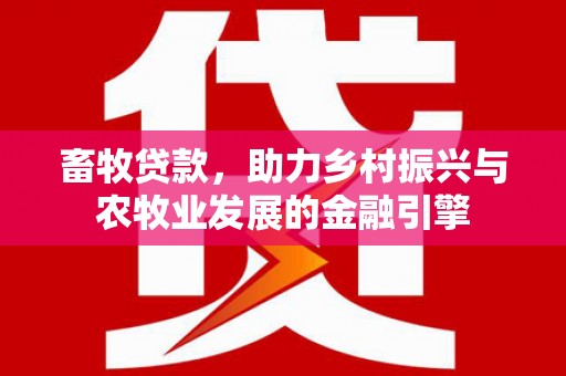 岭东畜牧贷款，助力乡村振兴与农牧业发展的金融引擎