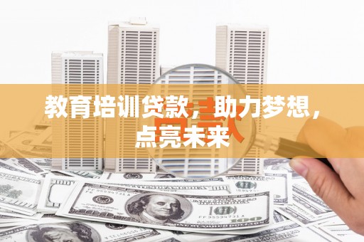 岭东教育培训贷款，助力梦想，点亮未来