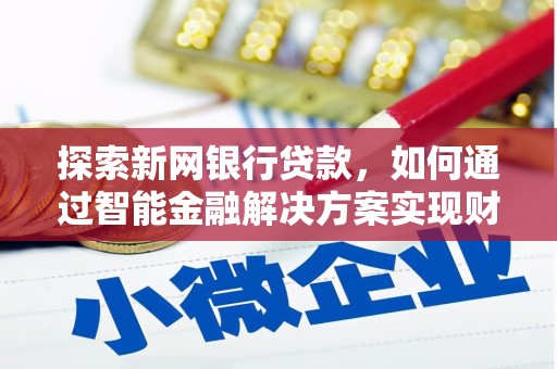 岭东探索新网银行贷款，如何通过智能金融解决方案实现财富增长