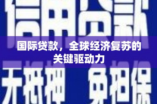岭东国际贷款，全球经济复苏的关键驱动力