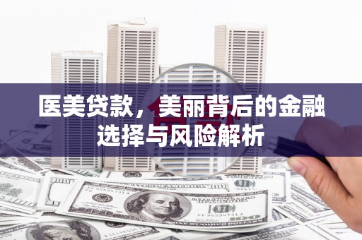 岭东医美贷款，美丽背后的金融选择与风险解析