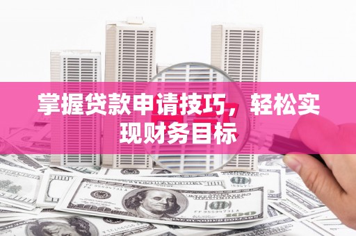 岭东掌握贷款申请技巧，轻松实现财务目标