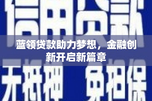 岭东蓝领贷款助力梦想，金融创新开启新篇章