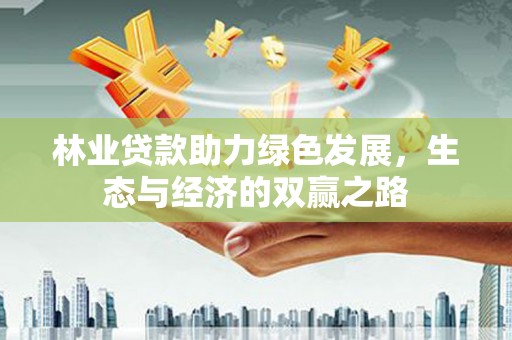 岭东林业贷款助力绿色发展，生态与经济的双赢之路