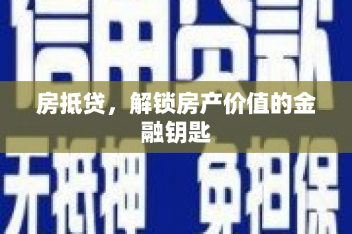 岭东房抵贷，解锁房产价值的金融钥匙