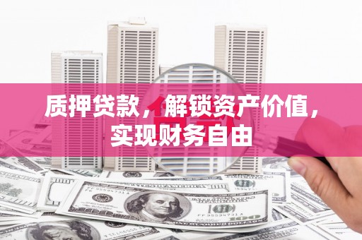 岭东质押贷款，解锁资产价值，实现财务自由