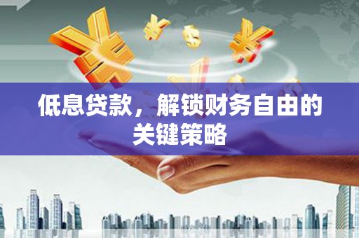 岭东低息贷款，解锁财务自由的关键策略