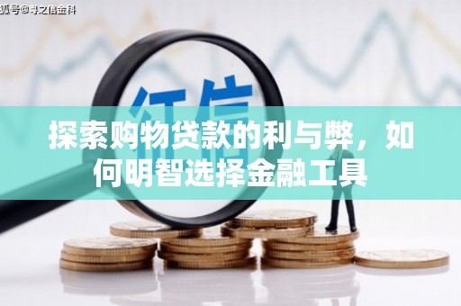 岭东探索购物贷款的利与弊，如何明智选择金融工具