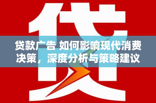 岭东贷款广告 如何影响现代消费决策，深度分析与策略建议
