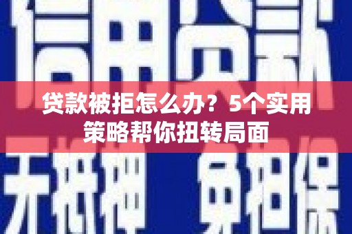 岭东贷款被拒怎么办？5个实用策略帮你扭转局面