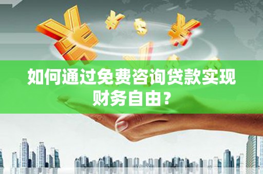 岭东如何通过免费咨询贷款实现财务自由？