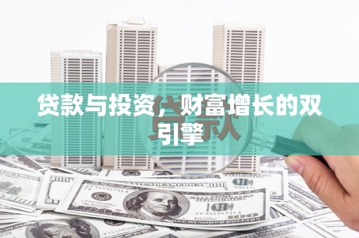 岭东贷款与投资，财富增长的双引擎
