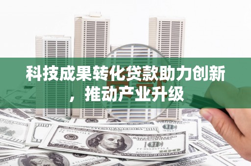 岭东科技成果转化贷款助力创新，推动产业升级
