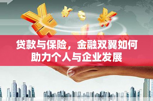 岭东贷款与保险，金融双翼如何助力个人与企业发展