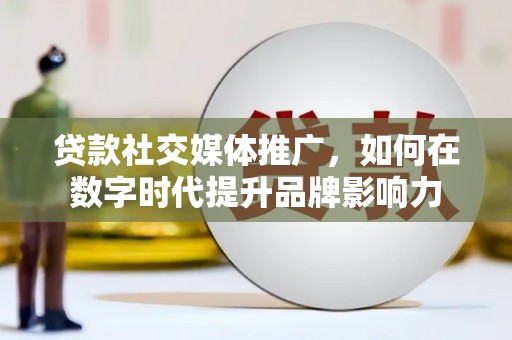 岭东贷款社交媒体推广，如何在数字时代提升品牌影响力