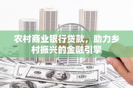 岭东农村商业银行贷款，助力乡村振兴的金融引擎