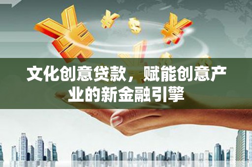 岭东文化创意贷款，赋能创意产业的新金融引擎