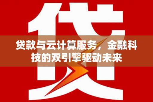 岭东贷款与云计算服务，金融科技的双引擎驱动未来